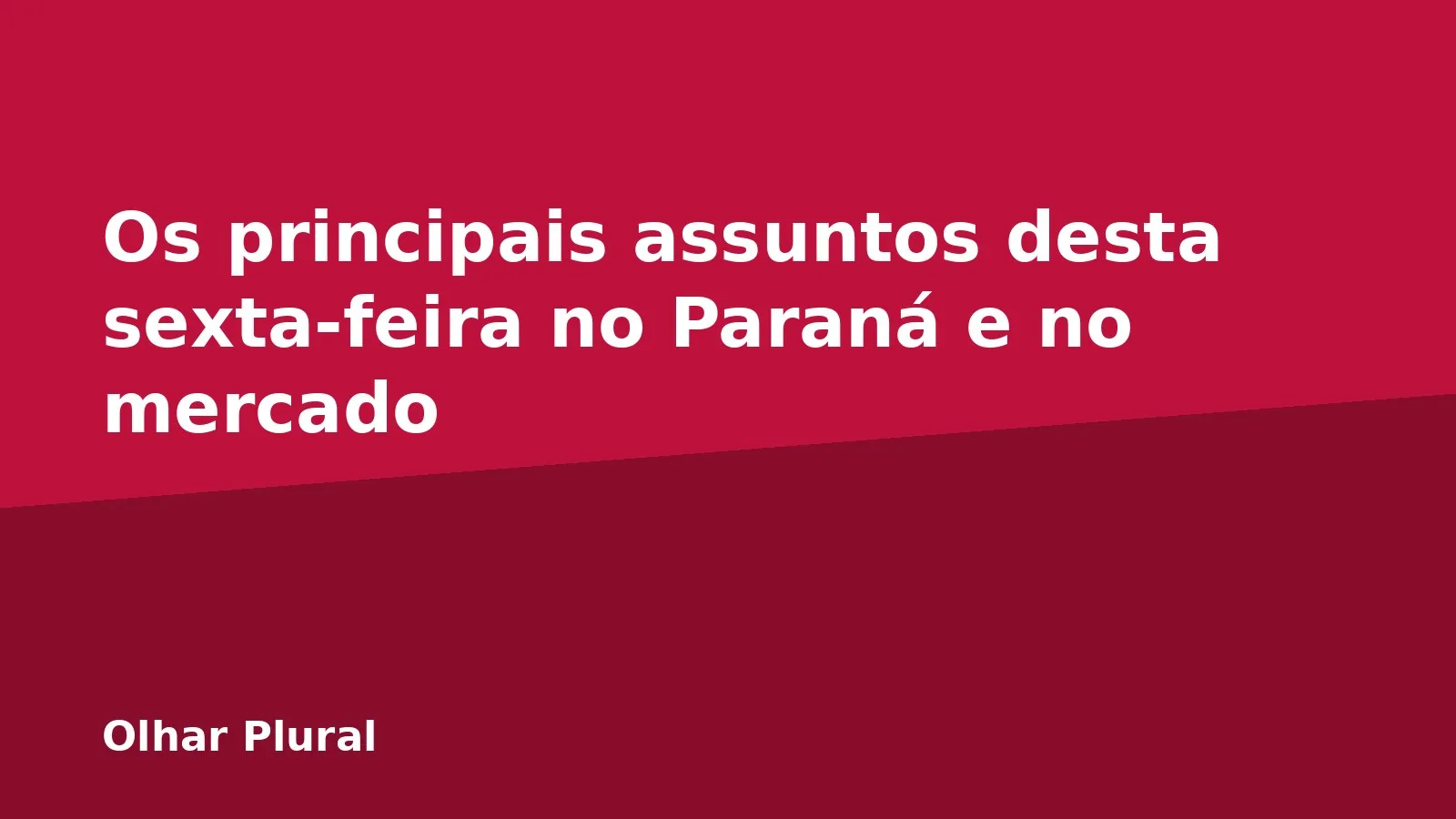 Os principais assuntos desta sexta-feira no Paraná e no mercado